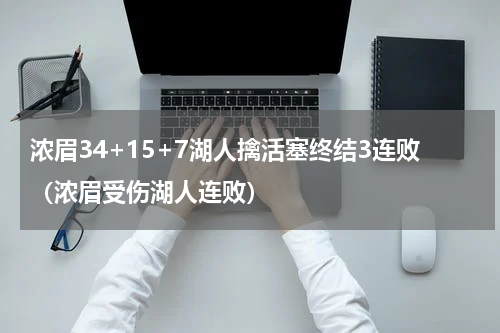 浓眉34+15+7湖人擒活塞终结3连败（浓眉受伤湖人连败）