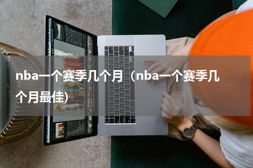 nba一个赛季几个月（nba一个赛季几个月最佳）