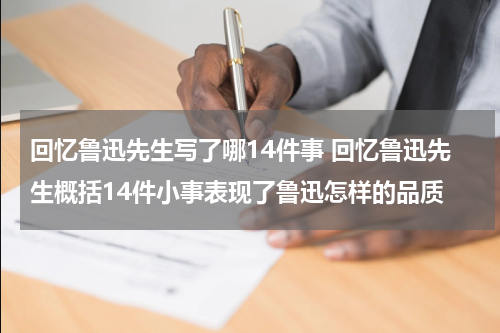 回忆鲁迅先生写了哪14件事 回忆鲁迅先生概括14件小事表现了鲁迅怎样的品质