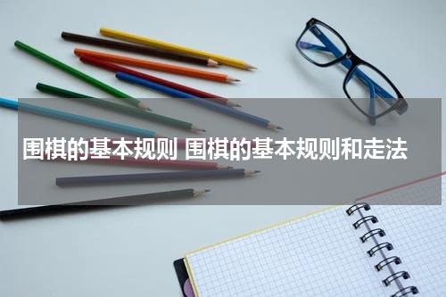 围棋的基本规则 围棋的基本规则和走法