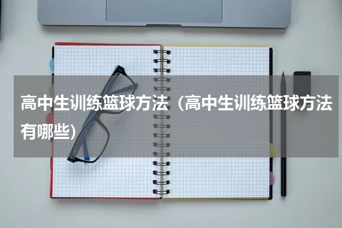 高中生训练篮球方法（高中生训练篮球方法有哪些）