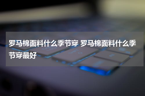 罗马棉面料什么季节穿 罗马棉面料什么季节穿最好