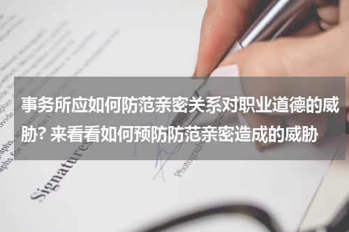 事务所应如何防范亲密关系对职业道德的威胁? 来看看如何预防防范亲密造成的威胁