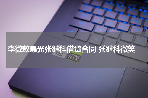 李微敖曝光张继科借贷合同 张继科微笑
