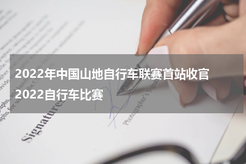 2022年中国山地自行车联赛首站收官 2022自行车比赛