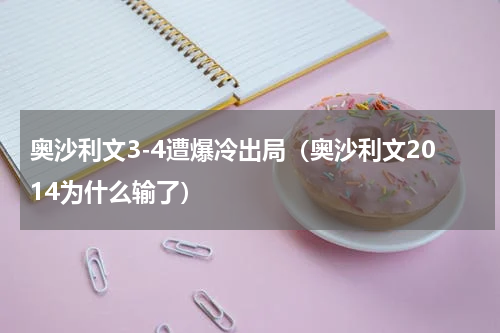 奥沙利文3-4遭爆冷出局（奥沙利文2014为什么输了）