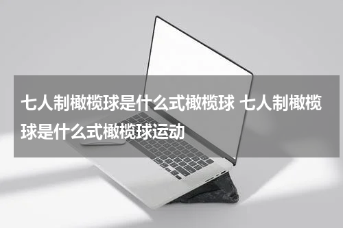七人制橄榄球是什么式橄榄球 七人制橄榄球是什么式橄榄球运动