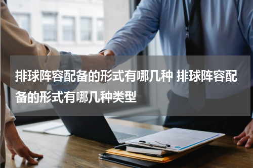 排球阵容配备的形式有哪几种 排球阵容配备的形式有哪几种类型