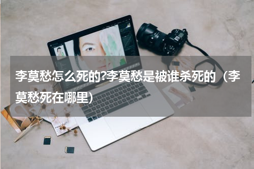 李莫愁怎么死的?李莫愁是被谁杀死的（李莫愁死在哪里）