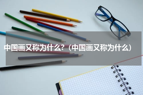 中国画又称为什么?（中国画又称为什么）