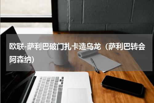 欧联-萨利巴破门扎卡造乌龙（萨利巴转会阿森纳）