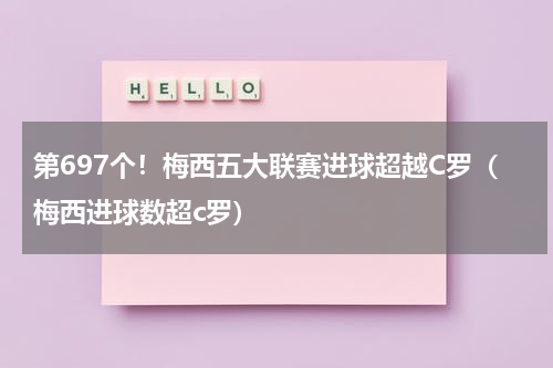 第697个！梅西五大联赛进球超越C罗（梅西进球数超c罗）
