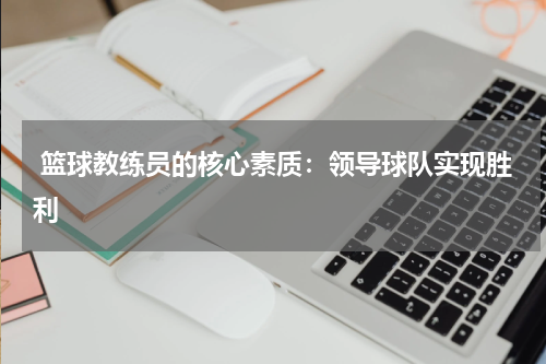  篮球教练员的核心素质：领导球队实现胜利