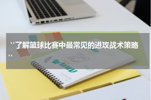  "了解篮球比赛中最常见的进攻战术策略"