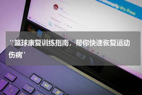  "篮球康复训练指南，帮你快速恢复运动伤病"