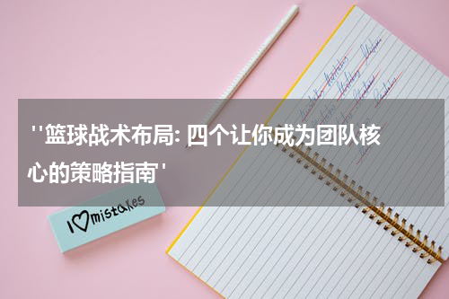  "篮球战术布局: 四个让你成为团队核心的策略指南"