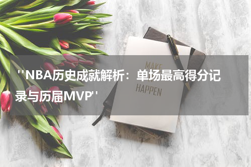  "NBA历史成就解析：单场最高得分记录与历届MVP"