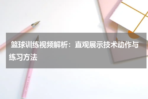  篮球训练视频解析：直观展示技术动作与练习方法