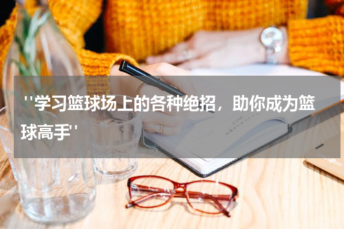  "学习篮球场上的各种绝招，助你成为篮球高手"