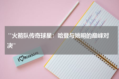  "火箭队传奇球星：哈登与姚明的巅峰对决"