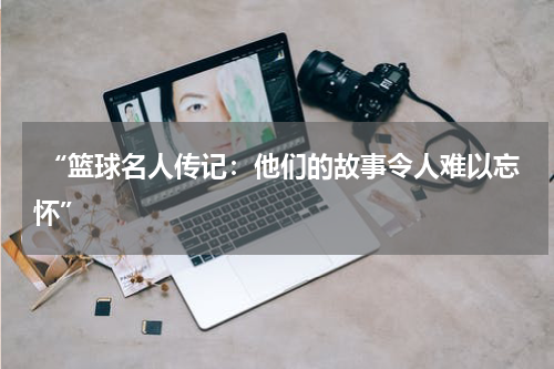  “篮球名人传记：他们的故事令人难以忘怀”