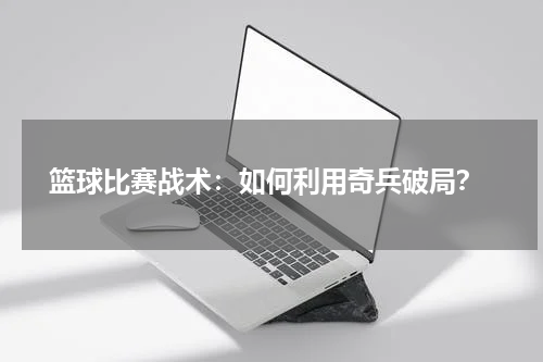  篮球比赛战术：如何利用奇兵破局？