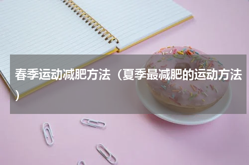 春季运动减肥方法（夏季最减肥的运动方法）
