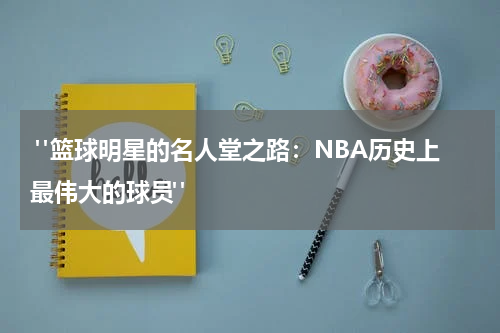  "篮球明星的名人堂之路：NBA历史上最伟大的球员" 