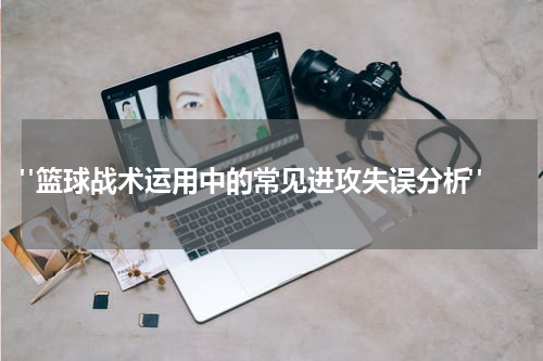  "篮球战术运用中的常见进攻失误分析"