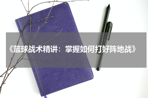  《篮球战术精讲：掌握如何打好阵地战》