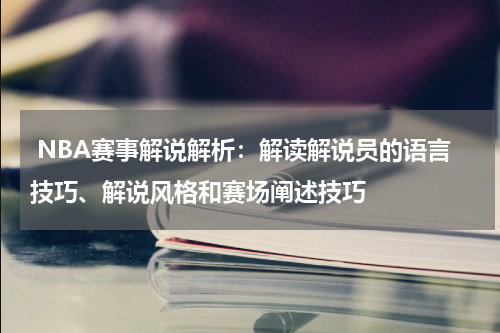  NBA赛事解说解析：解读解说员的语言技巧、解说风格和赛场阐述技巧