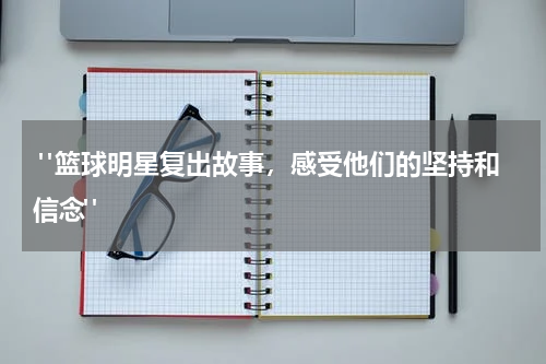  "篮球明星复出故事，感受他们的坚持和信念"