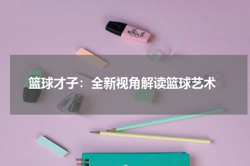  篮球才子：全新视角解读篮球艺术