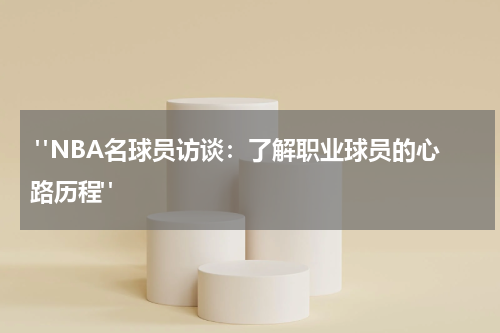  "NBA名球员访谈：了解职业球员的心路历程"