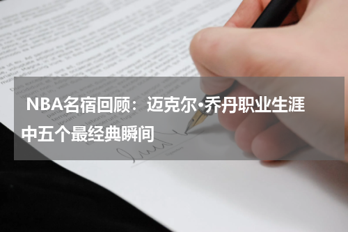  NBA名宿回顾：迈克尔·乔丹职业生涯中五个最经典瞬间