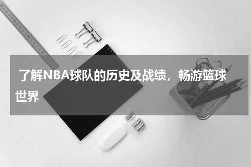  了解NBA球队的历史及战绩，畅游篮球世界