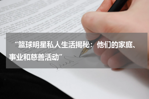  “篮球明星私人生活揭秘：他们的家庭、事业和慈善活动”