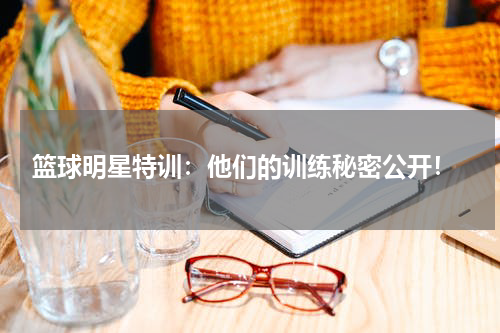  篮球明星特训：他们的训练秘密公开！