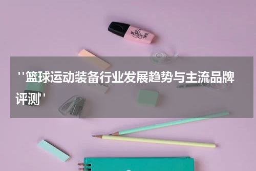 "篮球运动装备行业发展趋势与主流品牌评测"