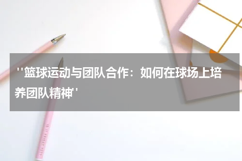  "篮球运动与团队合作：如何在球场上培养团队精神"