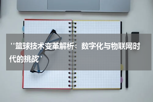  "篮球技术变革解析：数字化与物联网时代的挑战"