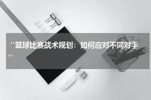  "篮球比赛战术规划：如何应对不同对手"