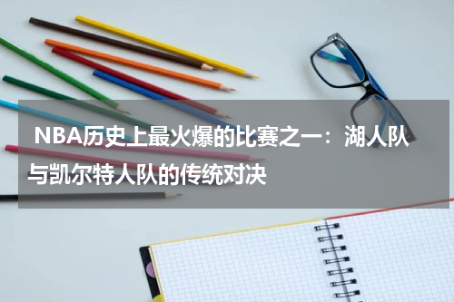  NBA历史上最火爆的比赛之一：湖人队与凯尔特人队的传统对决