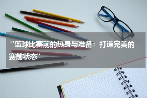  "篮球比赛前的热身与准备：打造完美的赛前状态"