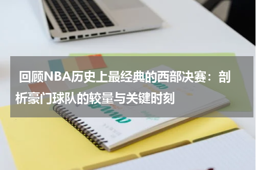  回顾NBA历史上最经典的西部决赛：剖析豪门球队的较量与关键时刻