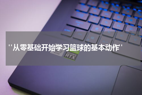 "从零基础开始学习篮球的基本动作"