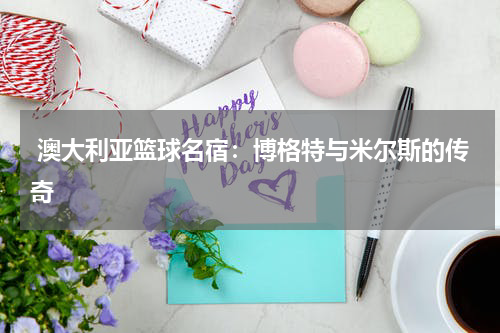  澳大利亚篮球名宿：博格特与米尔斯的传奇
