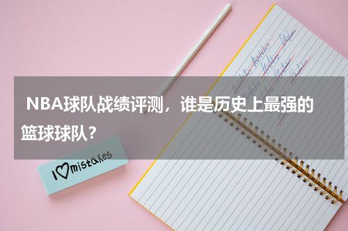  NBA球队战绩评测，谁是历史上最强的篮球球队？