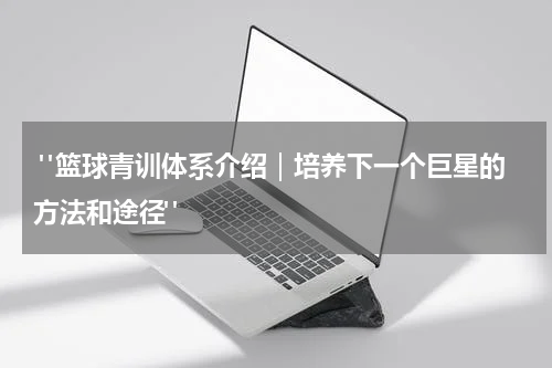  "篮球青训体系介绍｜培养下一个巨星的方法和途径"