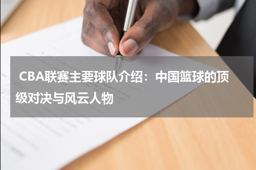  CBA联赛主要球队介绍：中国篮球的顶级对决与风云人物